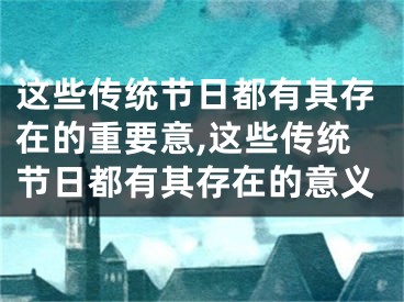 这些传统节日都有其存在的重要意,这些传统节日都有其存在的意义
