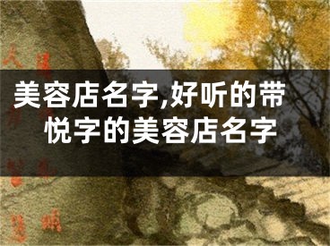 美容店名字,好听的带悦字的美容店名字
