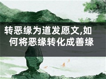 转恶缘为道发愿文,如何将恶缘转化成善缘
