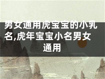 男女通用虎宝宝的小乳名,虎年宝宝小名男女通用
