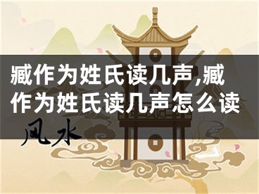 臧作为姓氏读几声,臧作为姓氏读几声怎么读