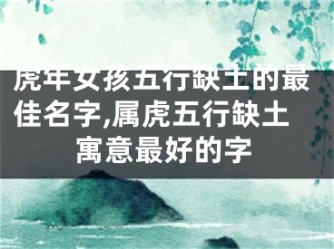 虎年女孩五行缺土的最佳名字,属虎五行缺土寓意最好的字