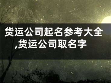 货运公司起名参考大全,货运公司取名字
