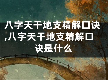 八字天干地支精解口诀,八字天干地支精解口诀是什么