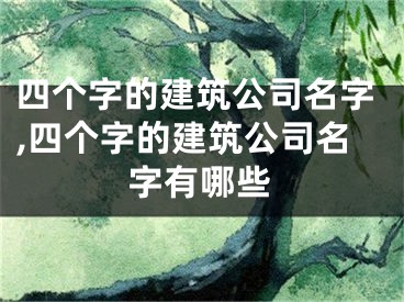 四个字的建筑公司名字,四个字的建筑公司名字有哪些