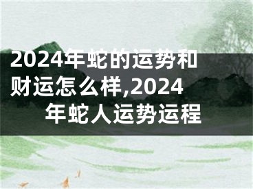 2024年蛇的运势和财运怎么样,2024年蛇人运势运程