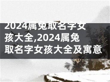 2024属兔取名字女孩大全,2024属兔取名字女孩大全及寓意