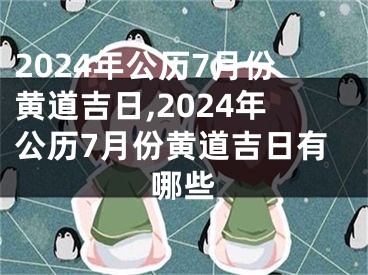 2024年公历7月份黄道吉日,2024年公历7月份黄道吉日有哪些