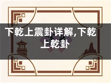 下乾上震卦详解,下乾上乾卦