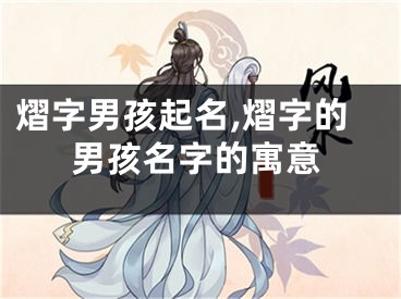 熠字男孩起名,熠字的男孩名字的寓意
