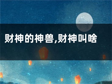 财神的神兽,财神叫啥