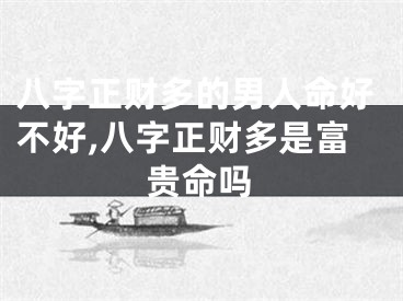 八字正财多的男人命好不好,八字正财多是富贵命吗