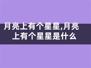 月亮上有个星星,月亮上有个星星是什么