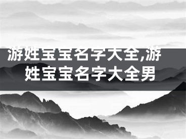 游姓宝宝名字大全,游姓宝宝名字大全男
