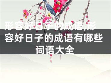 形容好日子的成语,形容好日子的成语有哪些词语大全