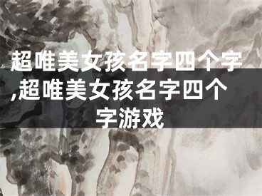 超唯美女孩名字四个字,超唯美女孩名字四个字游戏