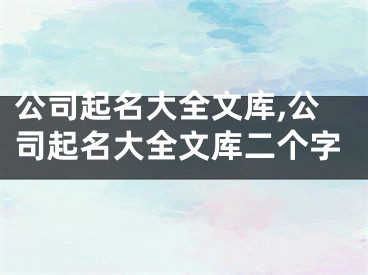 公司起名大全文库,公司起名大全文库二个字