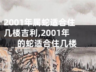 2001年属蛇适合住几楼吉利,2001年的蛇适合住几楼