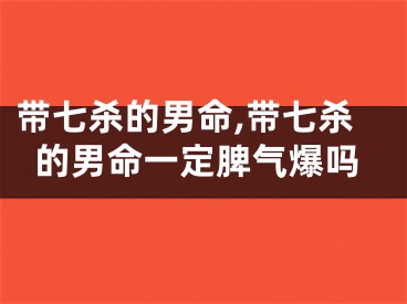 带七杀的男命,带七杀的男命一定脾气爆吗