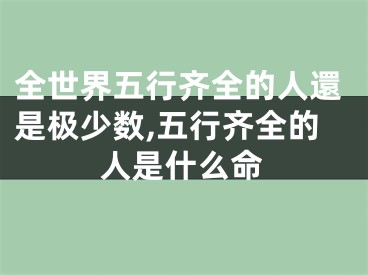 全世界五行齐全的人還是极少数,五行齐全的人是什么命