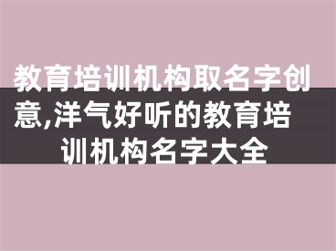 教育培训机构取名字创意,洋气好听的教育培训机构名字大全