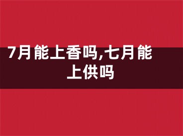 7月能上香吗,七月能上供吗