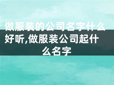做服装的公司名字什么好听,做服装公司起什么名字