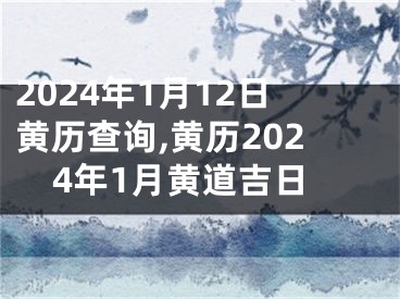 2024年1月12日黄历查询,黄历2024年1月黄道吉日
