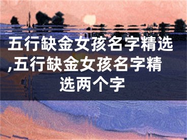 五行缺金女孩名字精选,五行缺金女孩名字精选两个字