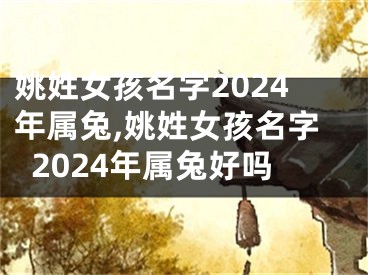 姚姓女孩名字2024年属兔,姚姓女孩名字2024年属兔好吗