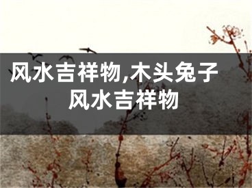 风水吉祥物,木头兔子风水吉祥物