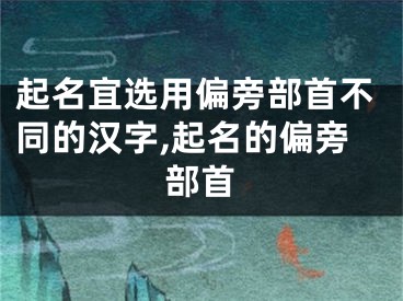 起名宜选用偏旁部首不同的汉字,起名的偏旁部首