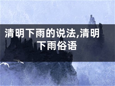 清明下雨的说法,清明下雨俗语