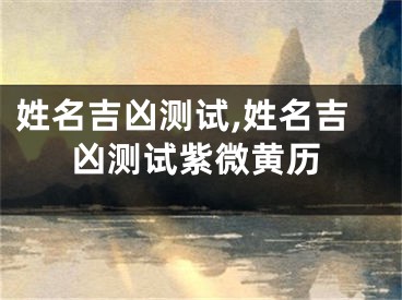 姓名吉凶测试,姓名吉凶测试紫微黄历