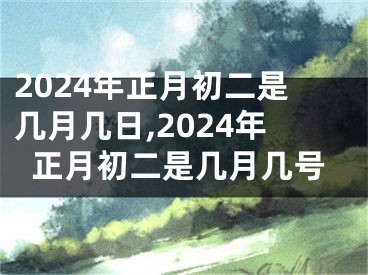 2024年正月初二是几月几日,2024年正月初二是几月几号