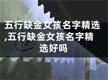五行缺金女孩名字精选,五行缺金女孩名字精选好吗