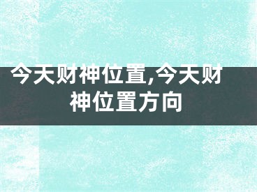 今天财神位置,今天财神位置方向