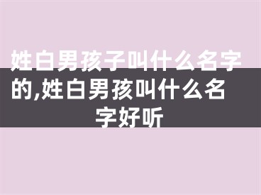 姓白男孩子叫什么名字的,姓白男孩叫什么名字好听