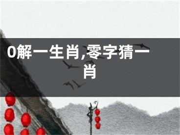 0解一生肖,零字猜一肖