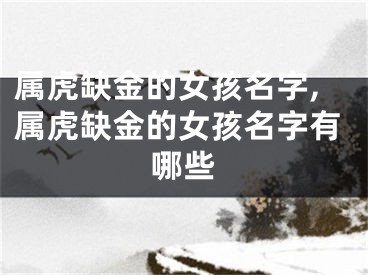 属虎缺金的女孩名字,属虎缺金的女孩名字有哪些