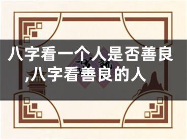 八字看一个人是否善良,八字看善良的人