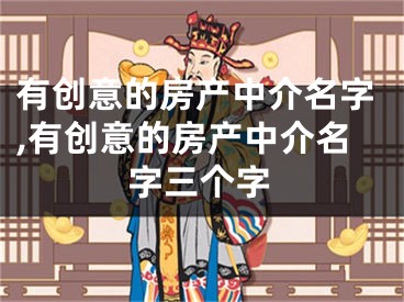 有创意的房产中介名字,有创意的房产中介名字三个字