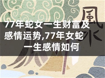 77年蛇女一生财富及感情运势,77年女蛇一生感情如何