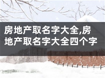 房地产取名字大全,房地产取名字大全四个字