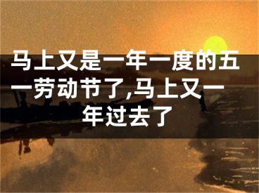马上又是一年一度的五一劳动节了,马上又一年过去了