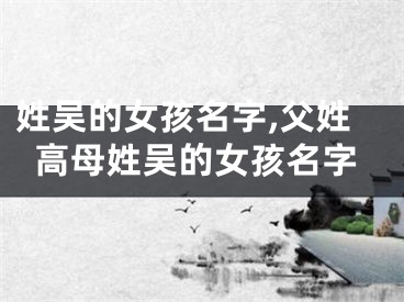 姓吴的女孩名字,父姓高母姓吴的女孩名字