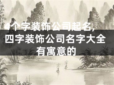4个字装饰公司起名,四字装饰公司名字大全有寓意的