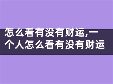 怎么看有没有财运,一个人怎么看有没有财运