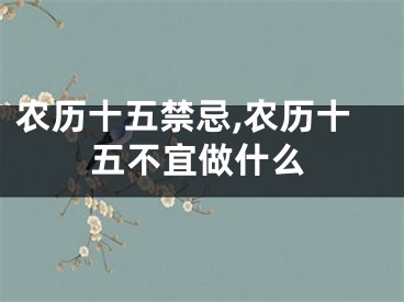 农历十五禁忌,农历十五不宜做什么