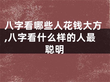 八字看哪些人花钱大方,八字看什么样的人最聪明